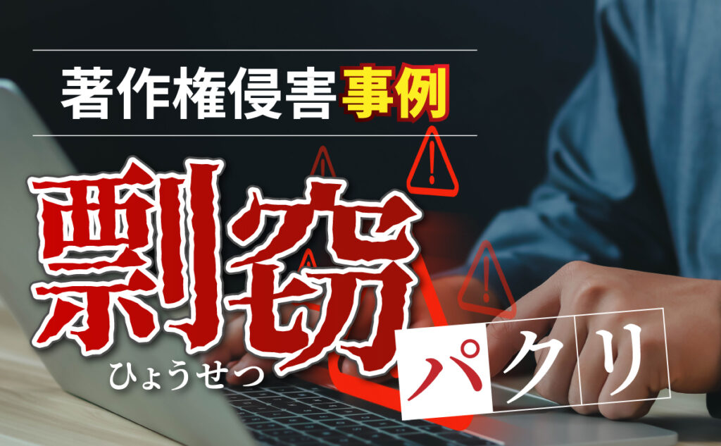 著作権侵害事例(剽窃・パクリ)について私が実際に経験した事例を解説